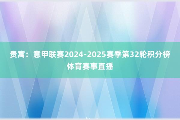 贵寓：意甲联赛2024-2025赛季第32轮积分榜体育赛事直播