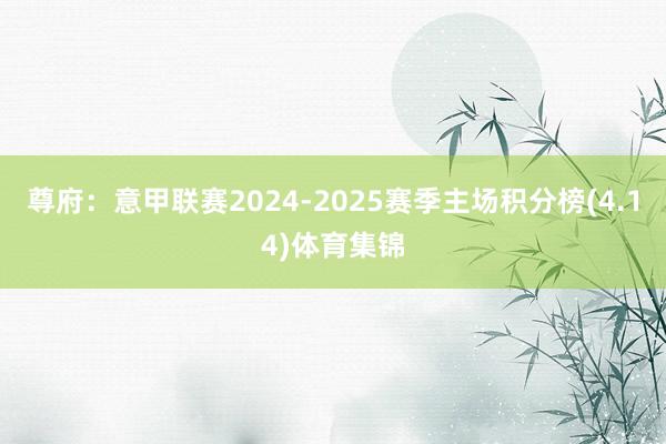 尊府：意甲联赛2024-2025赛季主场积分榜(4.14)体育集锦