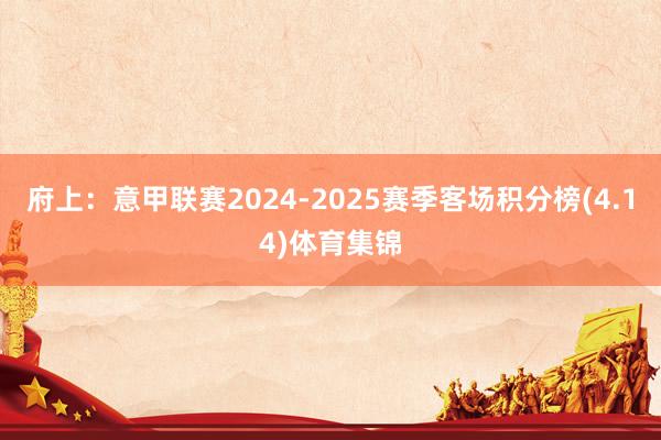 府上：意甲联赛2024-2025赛季客场积分榜(4.14)体育集锦