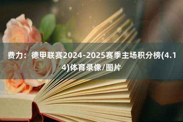 费力：德甲联赛2024-2025赛季主场积分榜(4.14)体育录像/图片