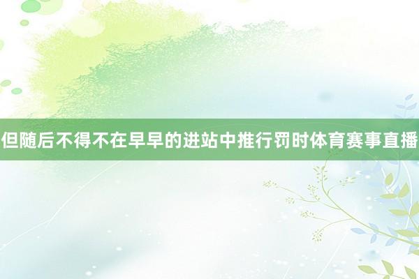 但随后不得不在早早的进站中推行罚时体育赛事直播