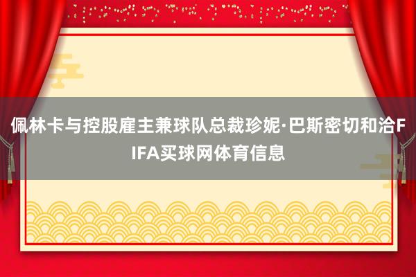 佩林卡与控股雇主兼球队总裁珍妮·巴斯密切和洽FIFA买球网体育信息