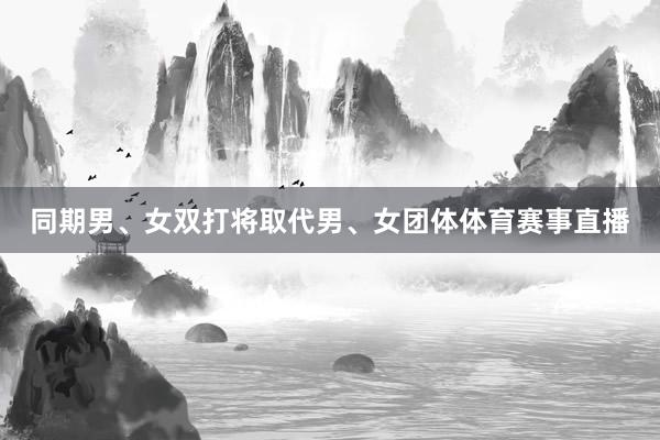 同期男、女双打将取代男、女团体体育赛事直播