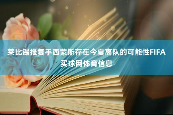 莱比锡报复手西蒙斯存在今夏离队的可能性FIFA买球网体育信息