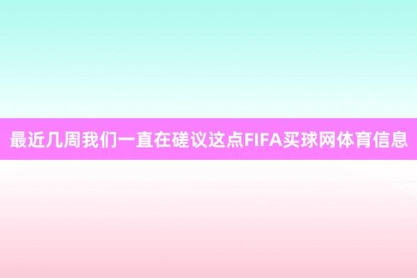 最近几周我们一直在磋议这点FIFA买球网体育信息