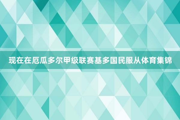 现在在厄瓜多尔甲级联赛基多国民服从体育集锦