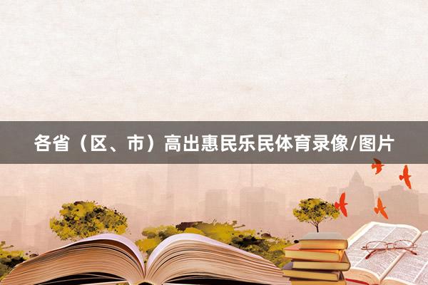 各省（区、市）高出惠民乐民体育录像/图片