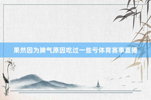 果然因为脾气原因吃过一些亏体育赛事直播