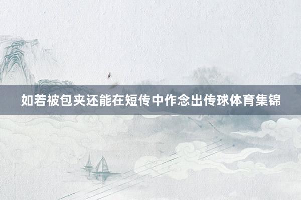 如若被包夹还能在短传中作念出传球体育集锦