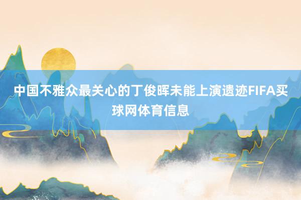 中国不雅众最关心的丁俊晖未能上演遗迹FIFA买球网体育信息