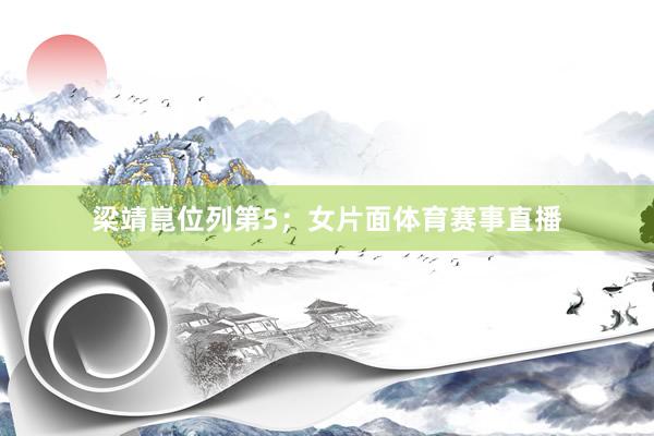 梁靖崑位列第5；女片面体育赛事直播