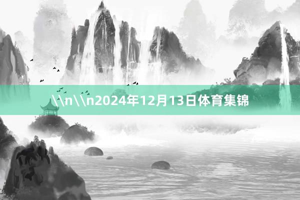 \n\n2024年12月13日体育集锦