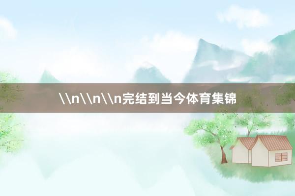 \n\n\n完结到当今体育集锦