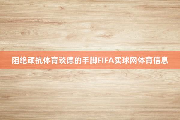阻绝顽抗体育谈德的手脚FIFA买球网体育信息