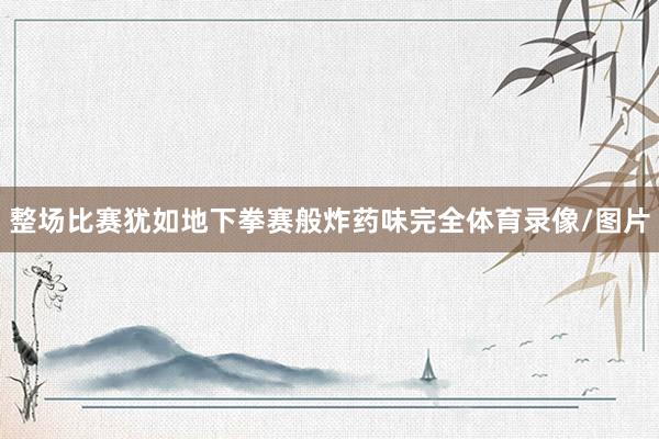 整场比赛犹如地下拳赛般炸药味完全体育录像/图片