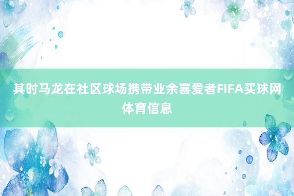 其时马龙在社区球场携带业余喜爱者FIFA买球网体育信息