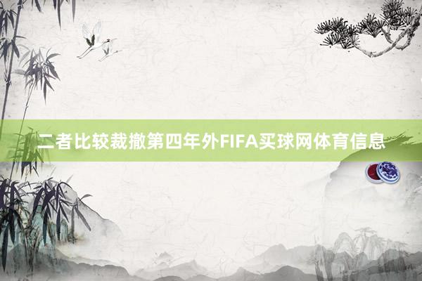 二者比较裁撤第四年外FIFA买球网体育信息
