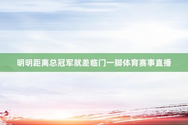 明明距离总冠军就差临门一脚体育赛事直播