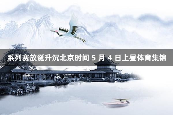 系列赛放诞升沉北京时间 5 月 4 日上昼体育集锦