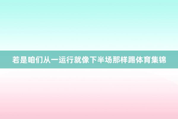 若是咱们从一运行就像下半场那样踢体育集锦