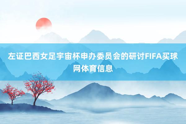 左证巴西女足宇宙杯申办委员会的研讨FIFA买球网体育信息