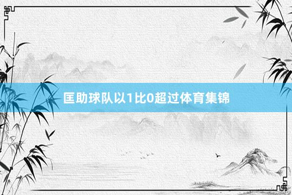 匡助球队以1比0超过体育集锦