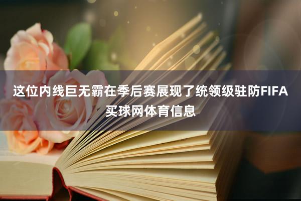 这位内线巨无霸在季后赛展现了统领级驻防FIFA买球网体育信息