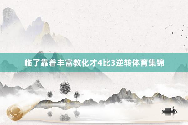 临了靠着丰富教化才4比3逆转体育集锦