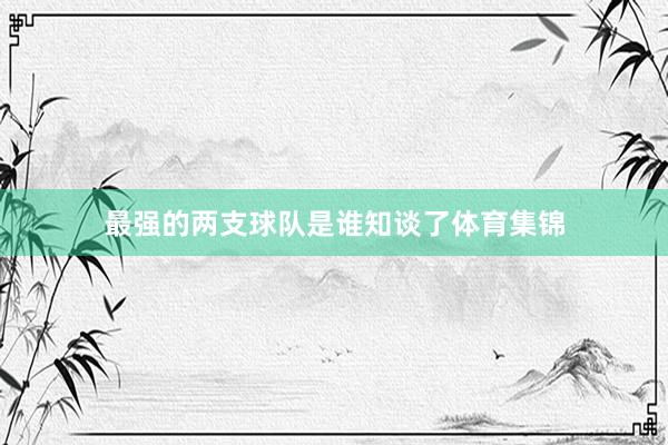 最强的两支球队是谁知谈了体育集锦