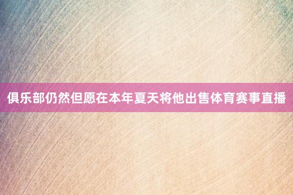 俱乐部仍然但愿在本年夏天将他出售体育赛事直播