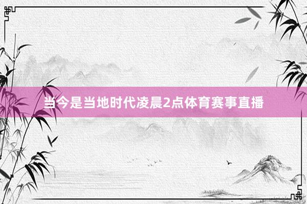 当今是当地时代凌晨2点体育赛事直播