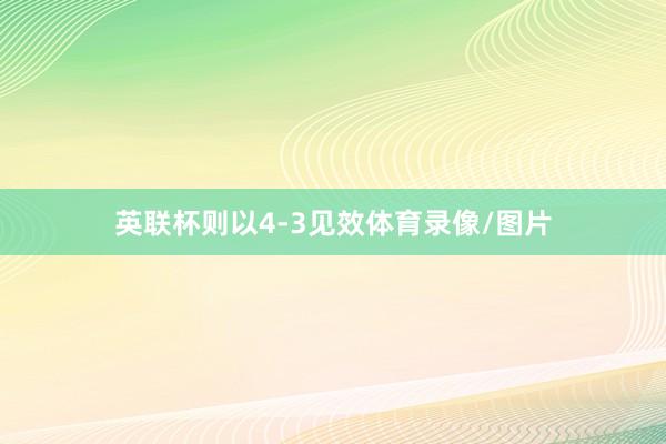 英联杯则以4-3见效体育录像/图片