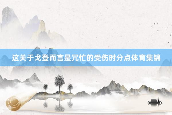 这关于戈登而言是冗忙的受伤时分点体育集锦