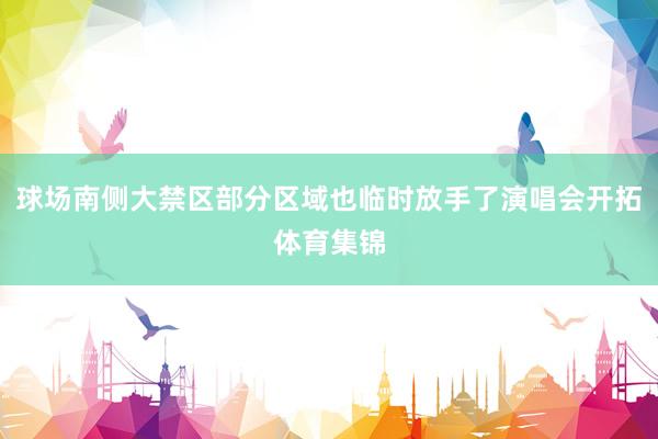 球场南侧大禁区部分区域也临时放手了演唱会开拓体育集锦