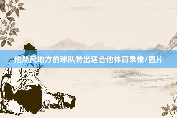 他咫尺地方的球队特出适合他体育录像/图片