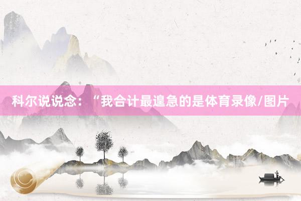 科尔说说念：“我合计最遑急的是体育录像/图片
