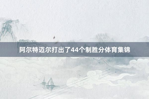 阿尔特迈尔打出了44个制胜分体育集锦