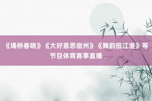 《埇桥春晓》《大好意思宿州》《舞韵扭江淮》等节目体育赛事直播