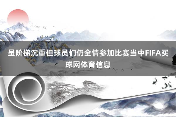 虽阶梯沉重但球员们仍全情参加比赛当中FIFA买球网体育信息
