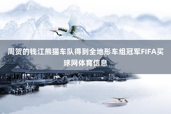 周贺的钱江熊猫车队得到全地形车组冠军FIFA买球网体育信息