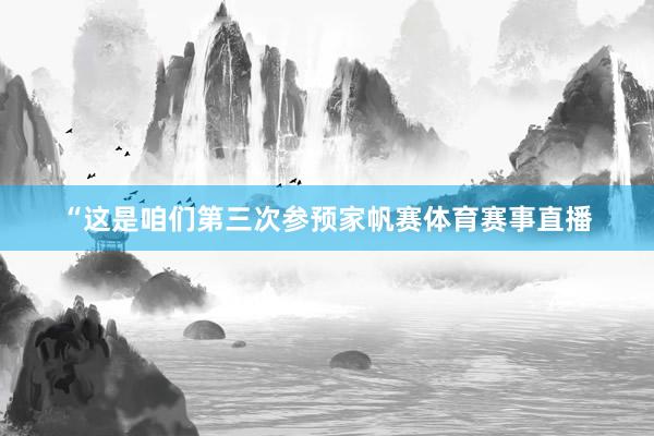 “这是咱们第三次参预家帆赛体育赛事直播