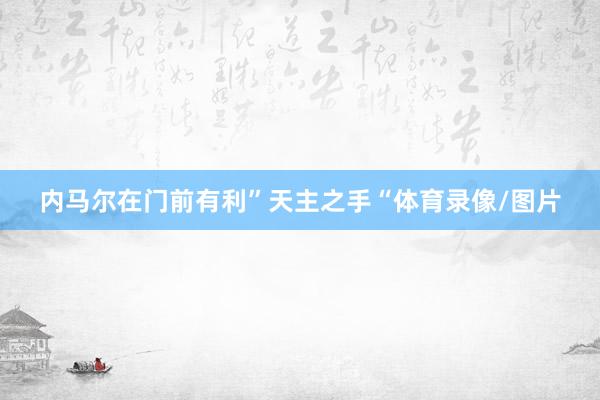 内马尔在门前有利”天主之手“体育录像/图片
