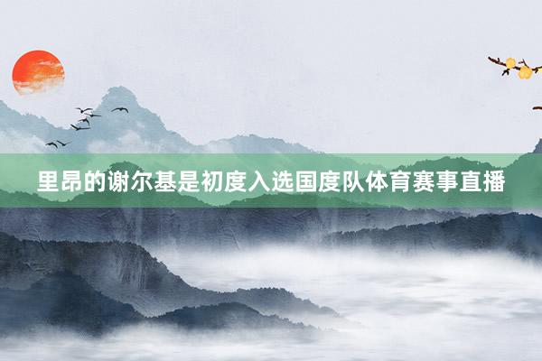 里昂的谢尔基是初度入选国度队体育赛事直播