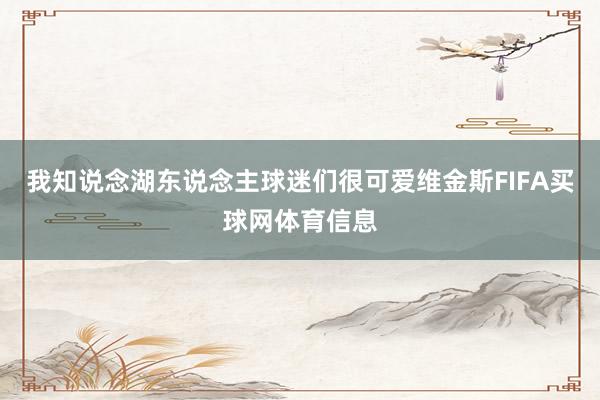 我知说念湖东说念主球迷们很可爱维金斯FIFA买球网体育信息