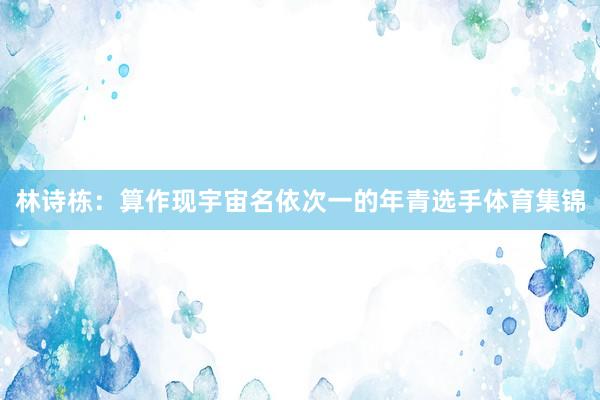 林诗栋：　　算作现宇宙名依次一的年青选手体育集锦