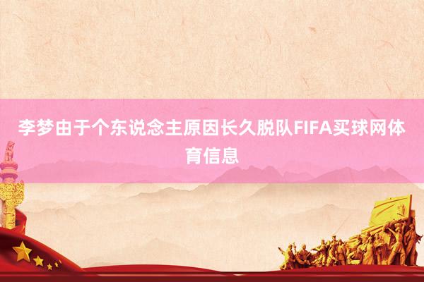 李梦由于个东说念主原因长久脱队FIFA买球网体育信息