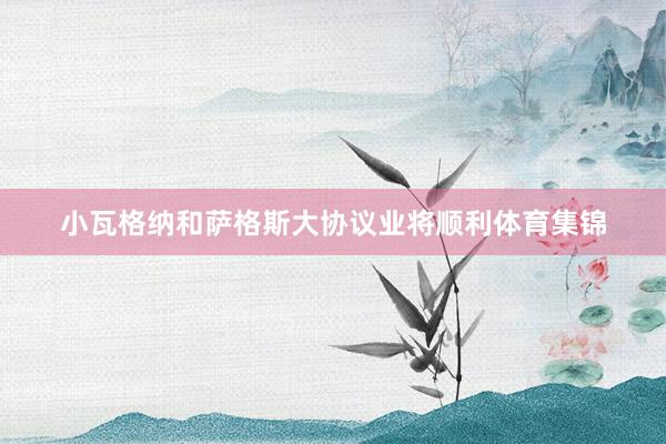 小瓦格纳和萨格斯大协议业将顺利体育集锦