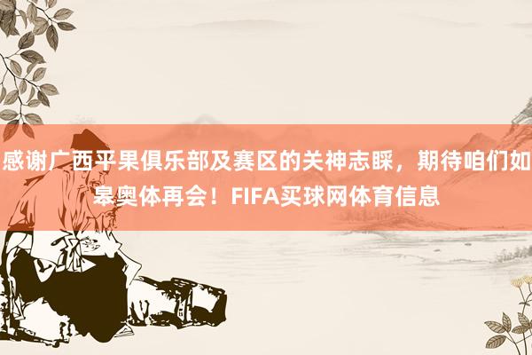 感谢广西平果俱乐部及赛区的关神志睬，期待咱们如皋奥体再会！FIFA买球网体育信息