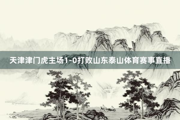 天津津门虎主场1-0打败山东泰山体育赛事直播