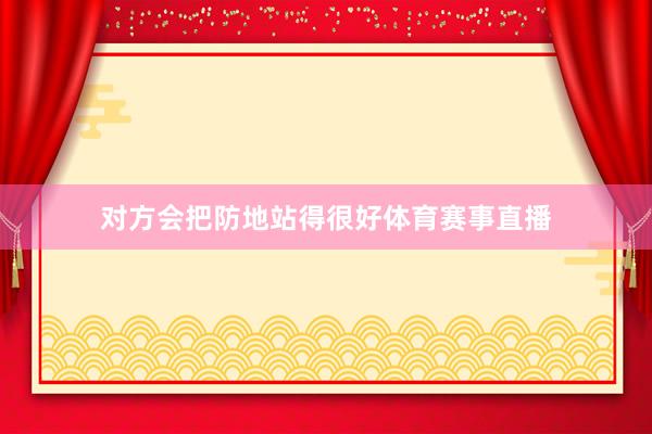 对方会把防地站得很好体育赛事直播